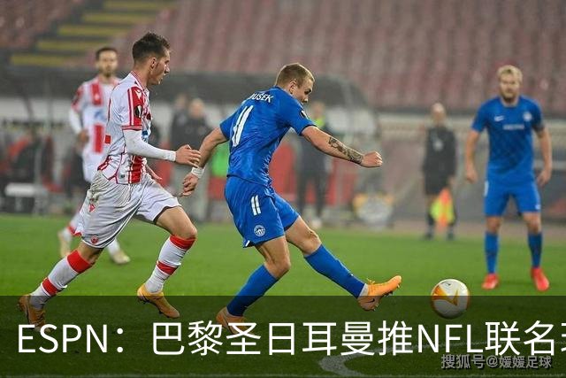 ESPN：巴黎圣日耳曼推NFL联名球衣迎法国首秀